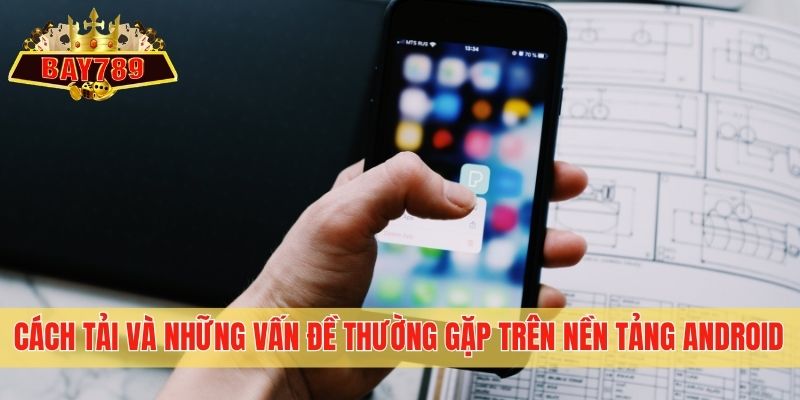 Cách tải và những vấn đề thường gặp trên nền tảng Android
