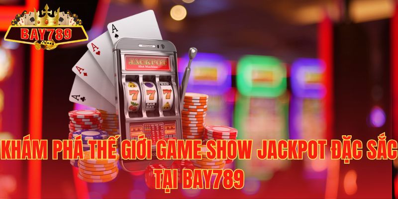 Khám Phá Thế Giới Game Show Jackpot Đặc Sắc tại Bay789